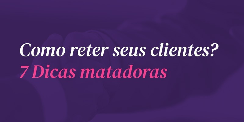 Read more about the article Como reter clientes? 7 dicas matadoras!